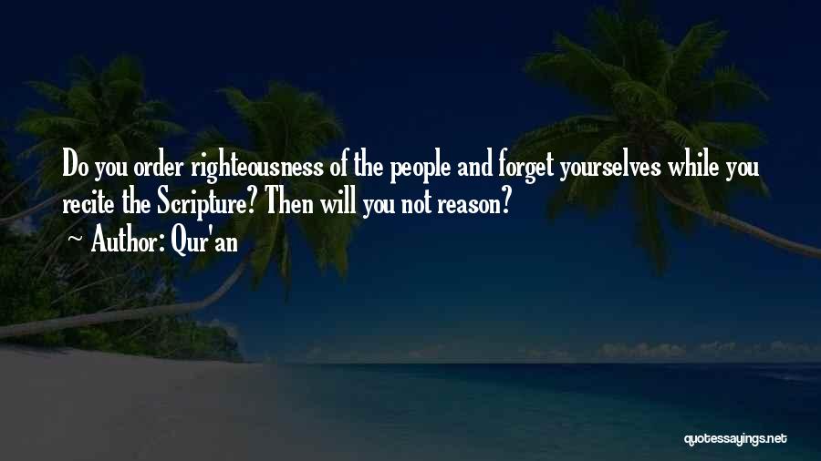 Qur'an Quotes: Do You Order Righteousness Of The People And Forget Yourselves While You Recite The Scripture? Then Will You Not Reason?