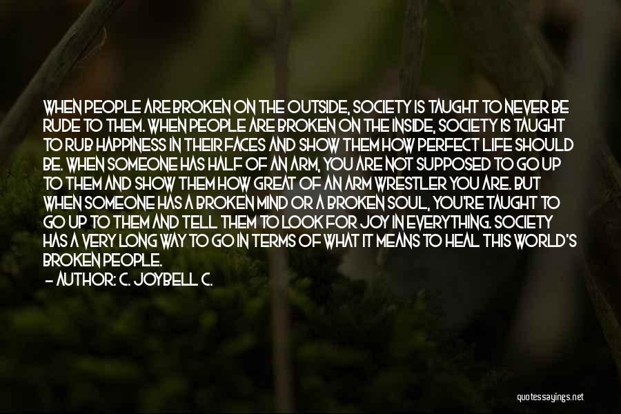 C. JoyBell C. Quotes: When People Are Broken On The Outside, Society Is Taught To Never Be Rude To Them. When People Are Broken