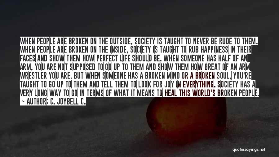 C. JoyBell C. Quotes: When People Are Broken On The Outside, Society Is Taught To Never Be Rude To Them. When People Are Broken