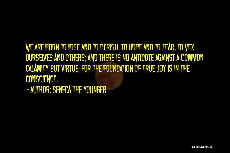 Seneca The Younger Quotes: We Are Born To Lose And To Perish, To Hope And To Fear, To Vex Ourselves And Others; And There