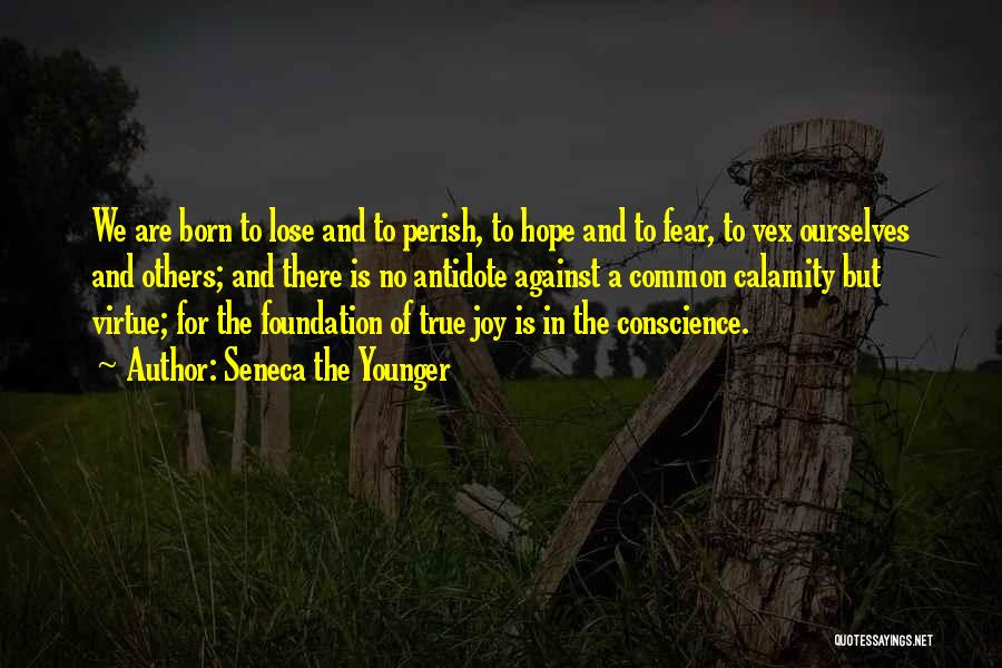 Seneca The Younger Quotes: We Are Born To Lose And To Perish, To Hope And To Fear, To Vex Ourselves And Others; And There