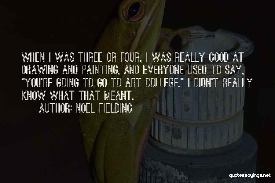Noel Fielding Quotes: When I Was Three Or Four, I Was Really Good At Drawing And Painting, And Everyone Used To Say, You're