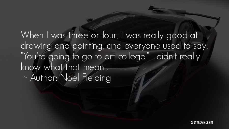 Noel Fielding Quotes: When I Was Three Or Four, I Was Really Good At Drawing And Painting, And Everyone Used To Say, You're