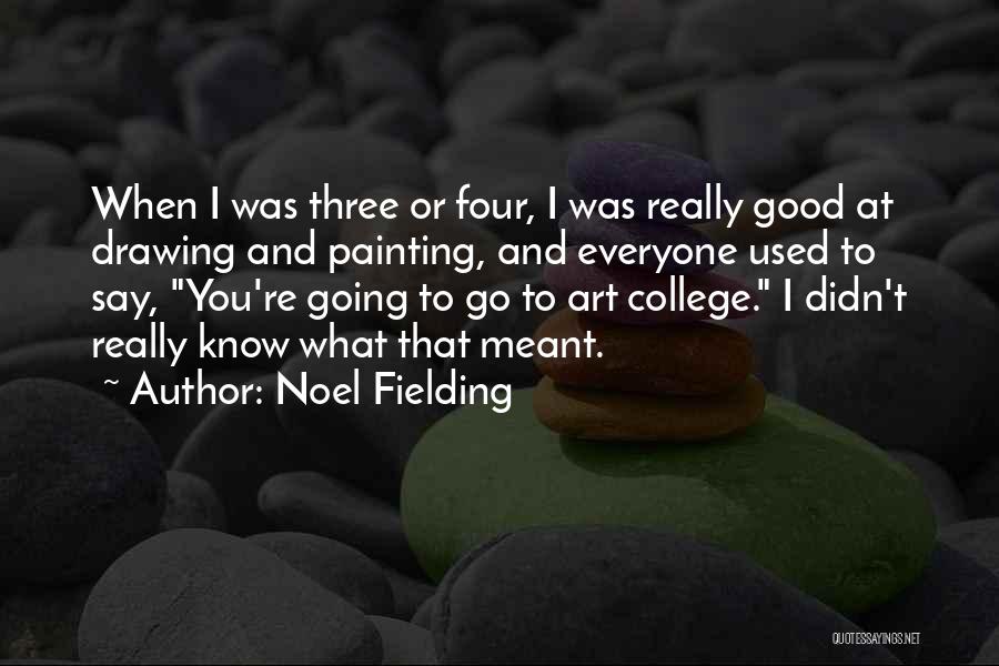 Noel Fielding Quotes: When I Was Three Or Four, I Was Really Good At Drawing And Painting, And Everyone Used To Say, You're