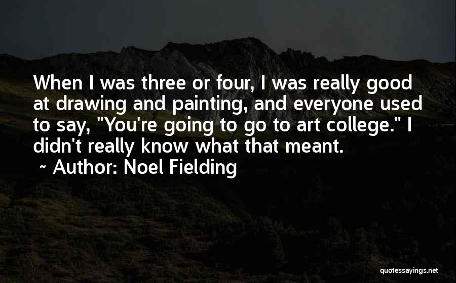 Noel Fielding Quotes: When I Was Three Or Four, I Was Really Good At Drawing And Painting, And Everyone Used To Say, You're