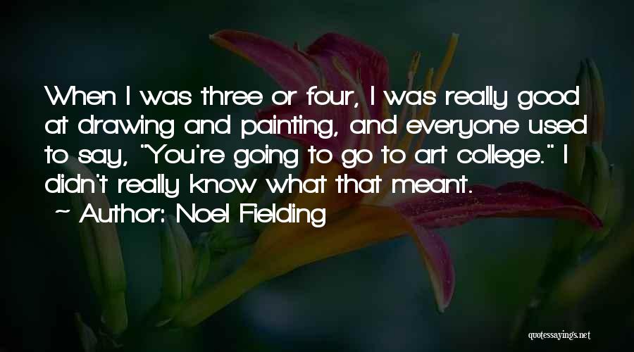 Noel Fielding Quotes: When I Was Three Or Four, I Was Really Good At Drawing And Painting, And Everyone Used To Say, You're