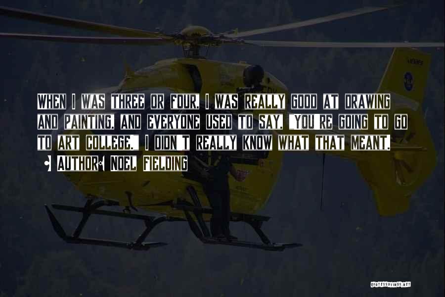 Noel Fielding Quotes: When I Was Three Or Four, I Was Really Good At Drawing And Painting, And Everyone Used To Say, You're