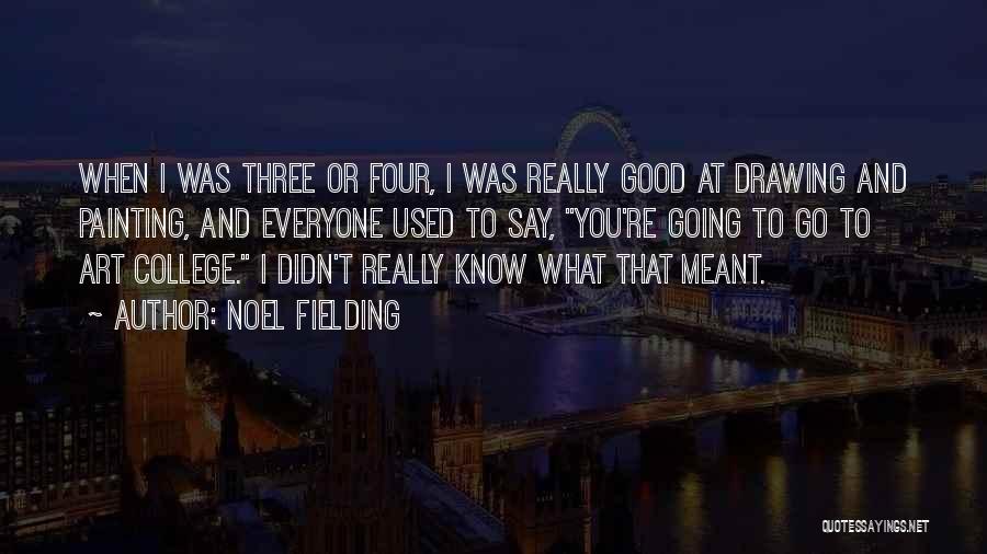 Noel Fielding Quotes: When I Was Three Or Four, I Was Really Good At Drawing And Painting, And Everyone Used To Say, You're