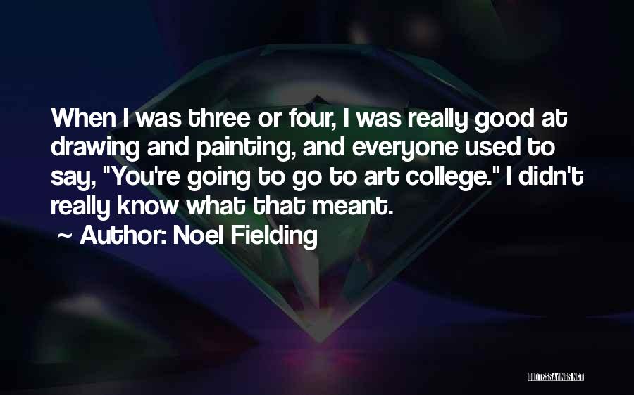 Noel Fielding Quotes: When I Was Three Or Four, I Was Really Good At Drawing And Painting, And Everyone Used To Say, You're