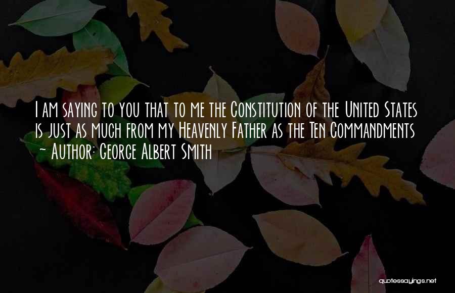 George Albert Smith Quotes: I Am Saying To You That To Me The Constitution Of The United States Is Just As Much From My
