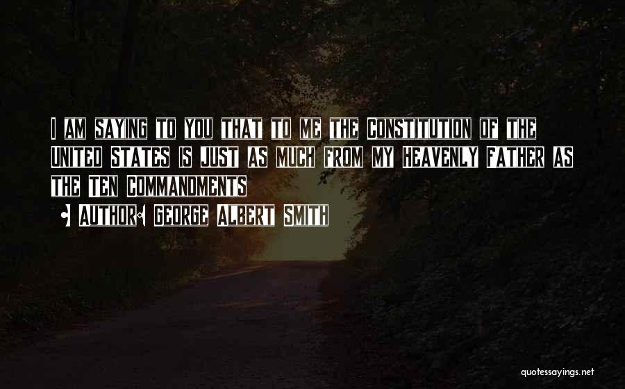 George Albert Smith Quotes: I Am Saying To You That To Me The Constitution Of The United States Is Just As Much From My