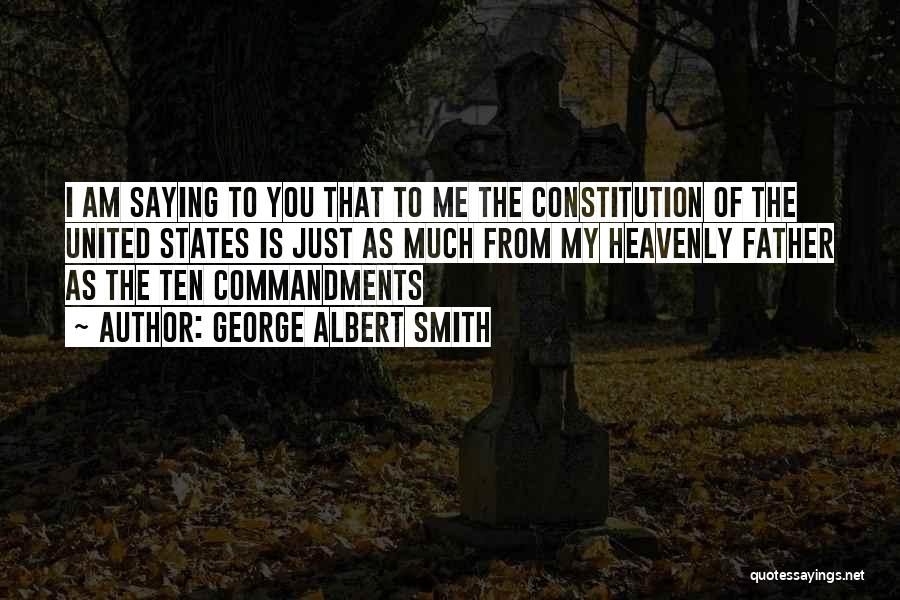 George Albert Smith Quotes: I Am Saying To You That To Me The Constitution Of The United States Is Just As Much From My