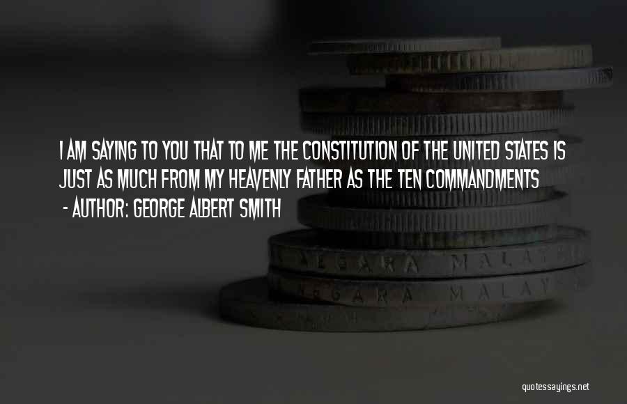 George Albert Smith Quotes: I Am Saying To You That To Me The Constitution Of The United States Is Just As Much From My