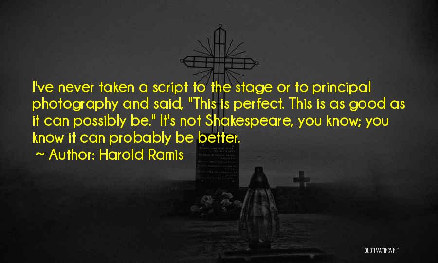 Harold Ramis Quotes: I've Never Taken A Script To The Stage Or To Principal Photography And Said, This Is Perfect. This Is As