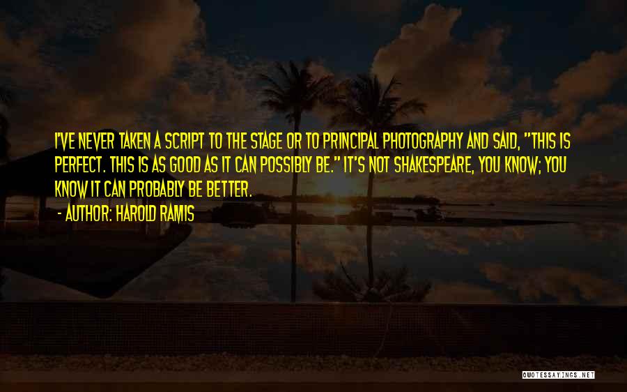 Harold Ramis Quotes: I've Never Taken A Script To The Stage Or To Principal Photography And Said, This Is Perfect. This Is As