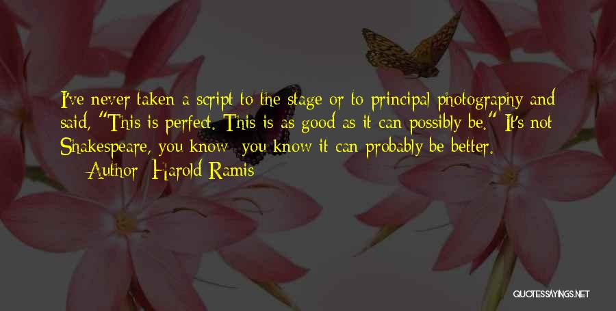 Harold Ramis Quotes: I've Never Taken A Script To The Stage Or To Principal Photography And Said, This Is Perfect. This Is As