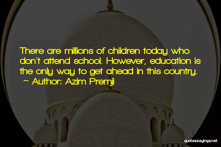 Azim Premji Quotes: There Are Millions Of Children Today Who Don't Attend School. However, Education Is The Only Way To Get Ahead In