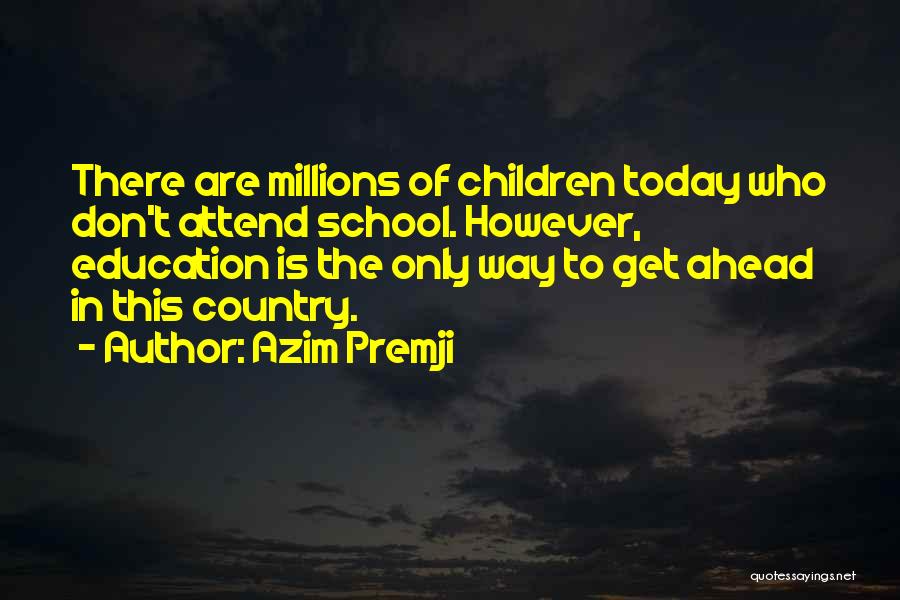 Azim Premji Quotes: There Are Millions Of Children Today Who Don't Attend School. However, Education Is The Only Way To Get Ahead In