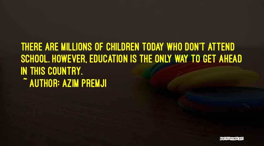 Azim Premji Quotes: There Are Millions Of Children Today Who Don't Attend School. However, Education Is The Only Way To Get Ahead In