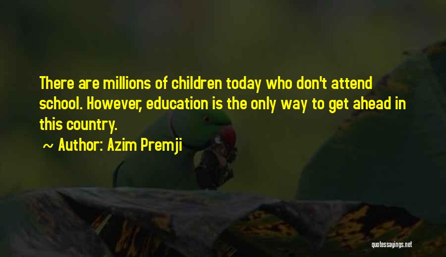 Azim Premji Quotes: There Are Millions Of Children Today Who Don't Attend School. However, Education Is The Only Way To Get Ahead In