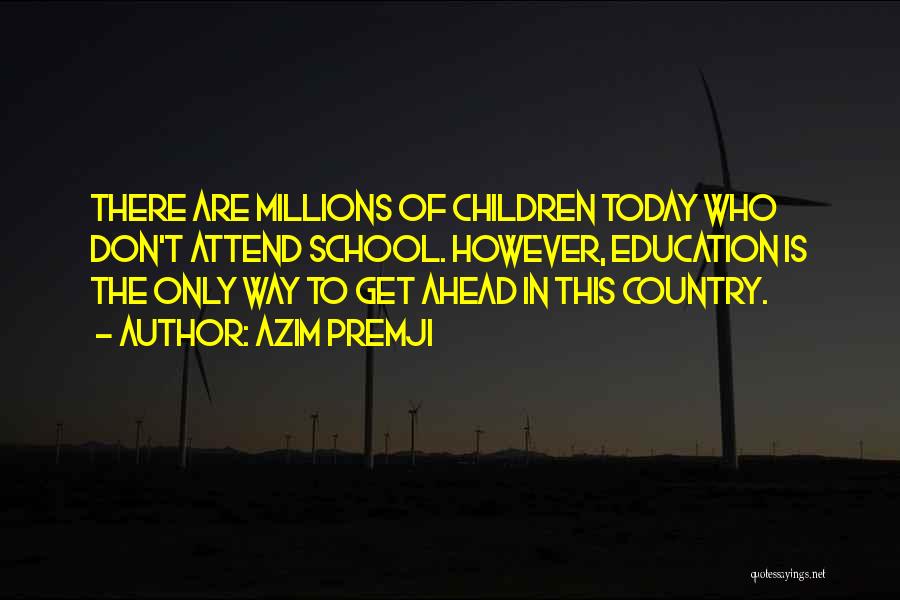 Azim Premji Quotes: There Are Millions Of Children Today Who Don't Attend School. However, Education Is The Only Way To Get Ahead In