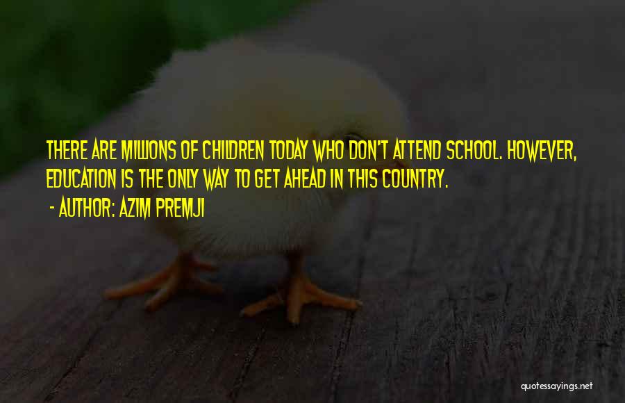 Azim Premji Quotes: There Are Millions Of Children Today Who Don't Attend School. However, Education Is The Only Way To Get Ahead In