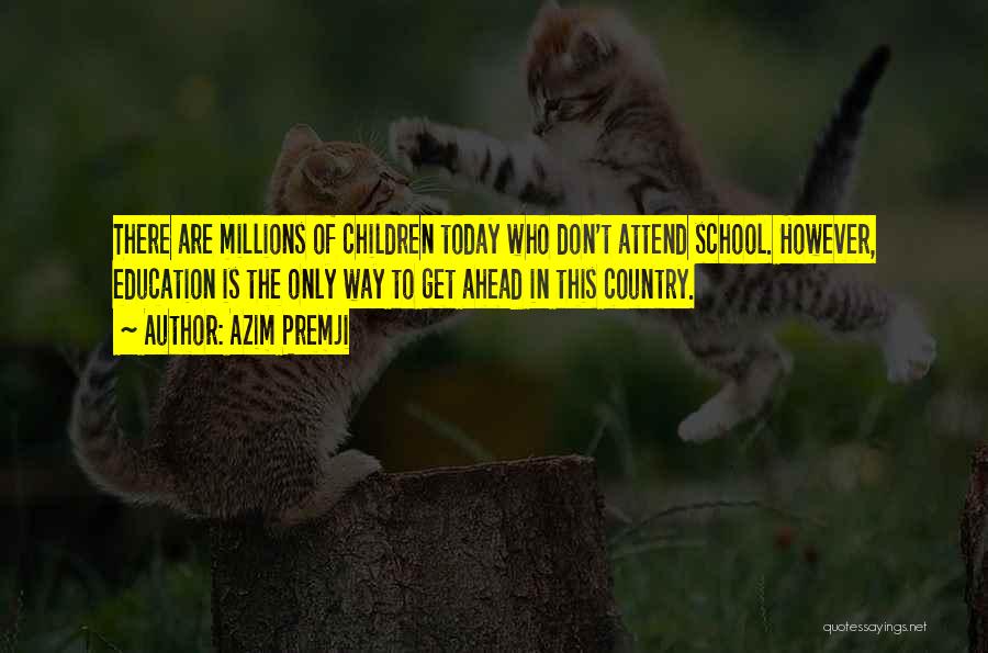 Azim Premji Quotes: There Are Millions Of Children Today Who Don't Attend School. However, Education Is The Only Way To Get Ahead In