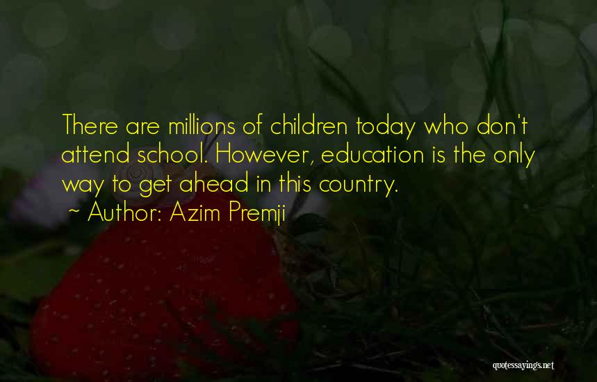 Azim Premji Quotes: There Are Millions Of Children Today Who Don't Attend School. However, Education Is The Only Way To Get Ahead In