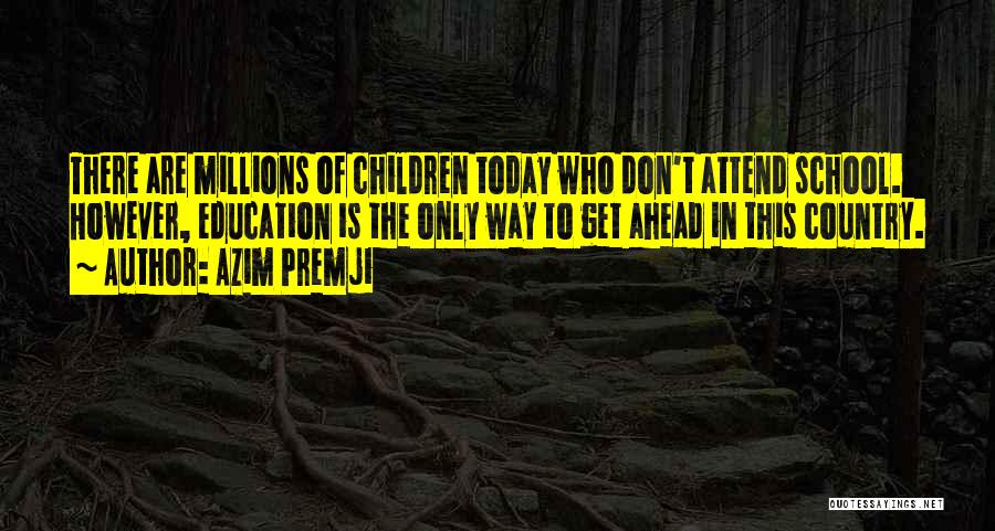 Azim Premji Quotes: There Are Millions Of Children Today Who Don't Attend School. However, Education Is The Only Way To Get Ahead In