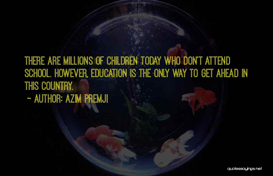 Azim Premji Quotes: There Are Millions Of Children Today Who Don't Attend School. However, Education Is The Only Way To Get Ahead In