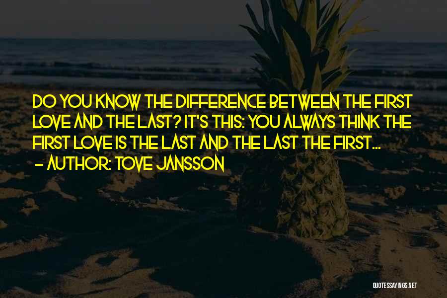 Tove Jansson Quotes: Do You Know The Difference Between The First Love And The Last? It's This: You Always Think The First Love