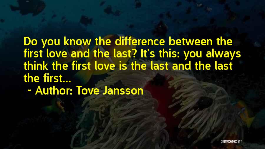 Tove Jansson Quotes: Do You Know The Difference Between The First Love And The Last? It's This: You Always Think The First Love