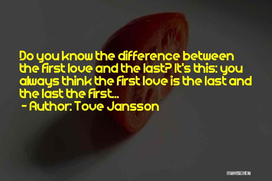 Tove Jansson Quotes: Do You Know The Difference Between The First Love And The Last? It's This: You Always Think The First Love