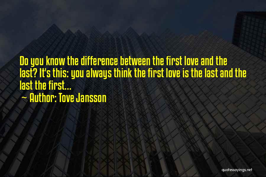 Tove Jansson Quotes: Do You Know The Difference Between The First Love And The Last? It's This: You Always Think The First Love