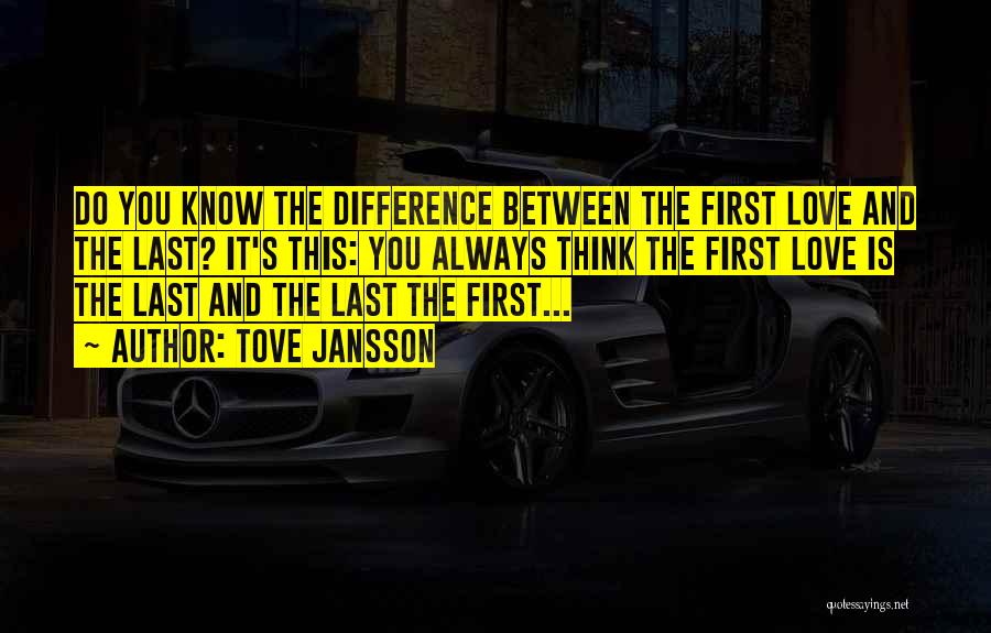 Tove Jansson Quotes: Do You Know The Difference Between The First Love And The Last? It's This: You Always Think The First Love