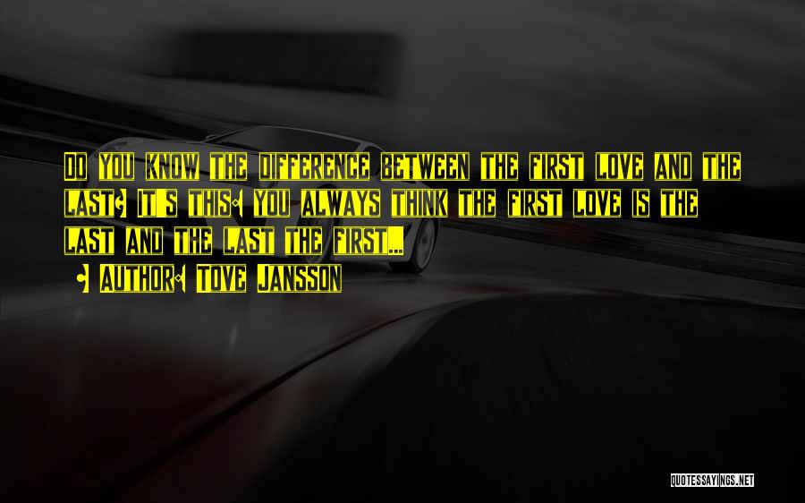 Tove Jansson Quotes: Do You Know The Difference Between The First Love And The Last? It's This: You Always Think The First Love