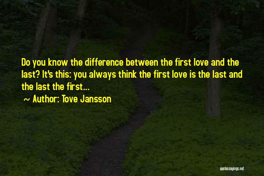 Tove Jansson Quotes: Do You Know The Difference Between The First Love And The Last? It's This: You Always Think The First Love