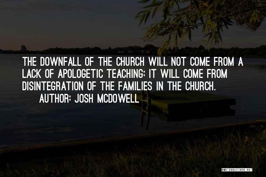 Josh McDowell Quotes: The Downfall Of The Church Will Not Come From A Lack Of Apologetic Teaching; It Will Come From Disintegration Of