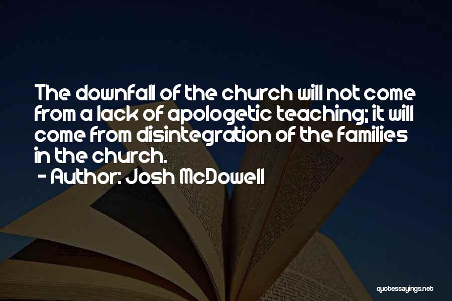 Josh McDowell Quotes: The Downfall Of The Church Will Not Come From A Lack Of Apologetic Teaching; It Will Come From Disintegration Of