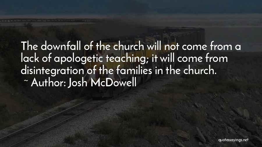 Josh McDowell Quotes: The Downfall Of The Church Will Not Come From A Lack Of Apologetic Teaching; It Will Come From Disintegration Of