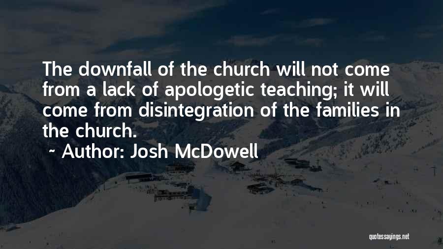 Josh McDowell Quotes: The Downfall Of The Church Will Not Come From A Lack Of Apologetic Teaching; It Will Come From Disintegration Of