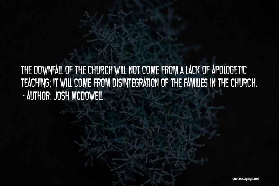 Josh McDowell Quotes: The Downfall Of The Church Will Not Come From A Lack Of Apologetic Teaching; It Will Come From Disintegration Of