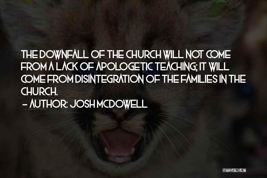 Josh McDowell Quotes: The Downfall Of The Church Will Not Come From A Lack Of Apologetic Teaching; It Will Come From Disintegration Of