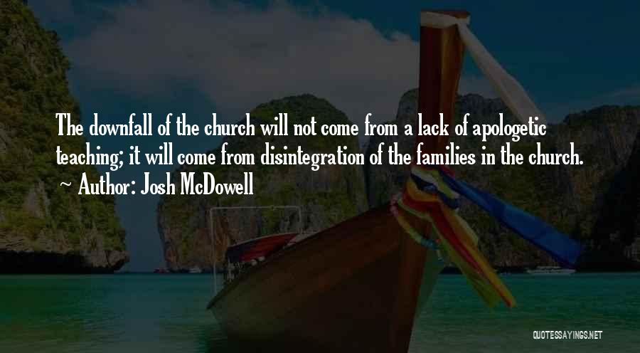 Josh McDowell Quotes: The Downfall Of The Church Will Not Come From A Lack Of Apologetic Teaching; It Will Come From Disintegration Of