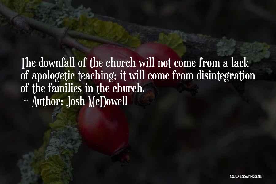 Josh McDowell Quotes: The Downfall Of The Church Will Not Come From A Lack Of Apologetic Teaching; It Will Come From Disintegration Of