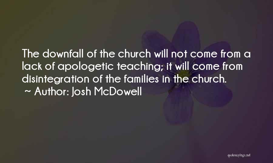 Josh McDowell Quotes: The Downfall Of The Church Will Not Come From A Lack Of Apologetic Teaching; It Will Come From Disintegration Of