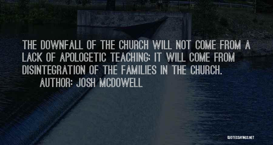 Josh McDowell Quotes: The Downfall Of The Church Will Not Come From A Lack Of Apologetic Teaching; It Will Come From Disintegration Of