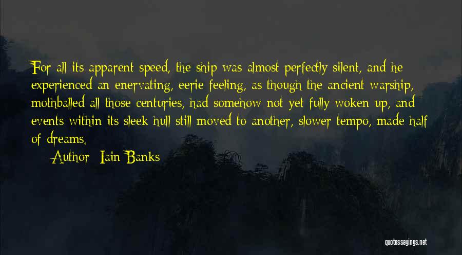 Iain Banks Quotes: For All Its Apparent Speed, The Ship Was Almost Perfectly Silent, And He Experienced An Enervating, Eerie Feeling, As Though