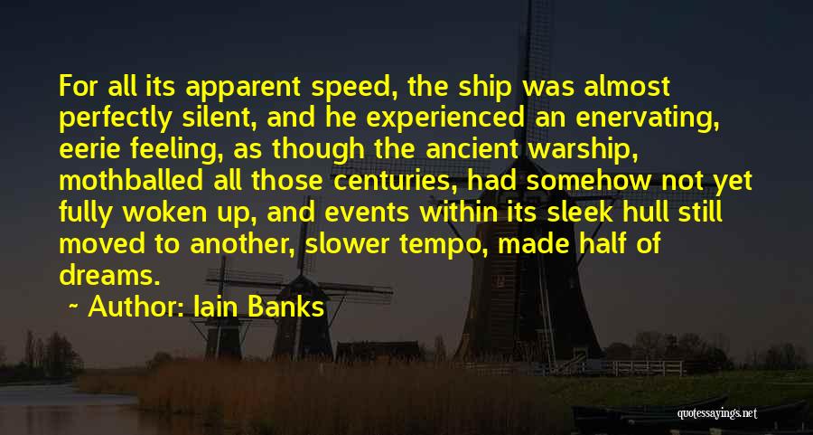 Iain Banks Quotes: For All Its Apparent Speed, The Ship Was Almost Perfectly Silent, And He Experienced An Enervating, Eerie Feeling, As Though