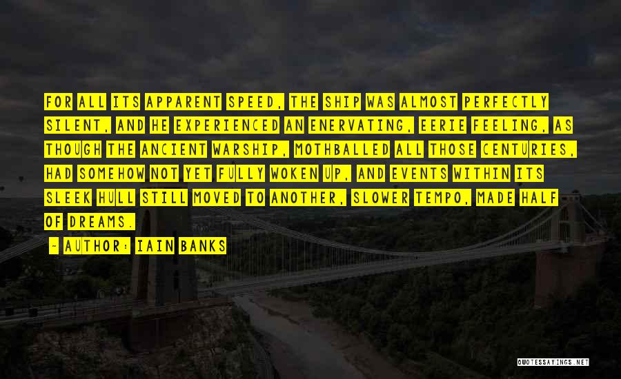 Iain Banks Quotes: For All Its Apparent Speed, The Ship Was Almost Perfectly Silent, And He Experienced An Enervating, Eerie Feeling, As Though